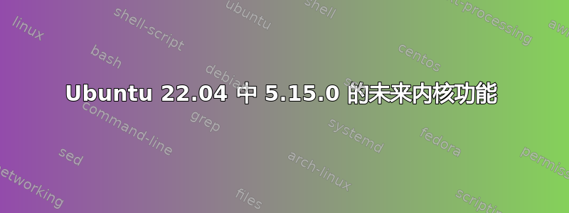 Ubuntu 22.04 中 5.15.0 的未来内核功能