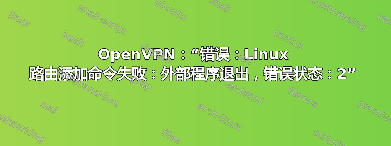 OpenVPN：“错误：Linux 路由添加命令失败：外部程序退出，错误状态：2”