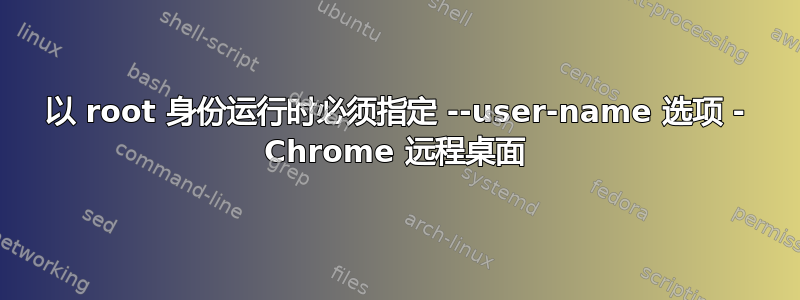 以 root 身份运行时必须指定 --user-name 选项 - Chrome 远程桌面