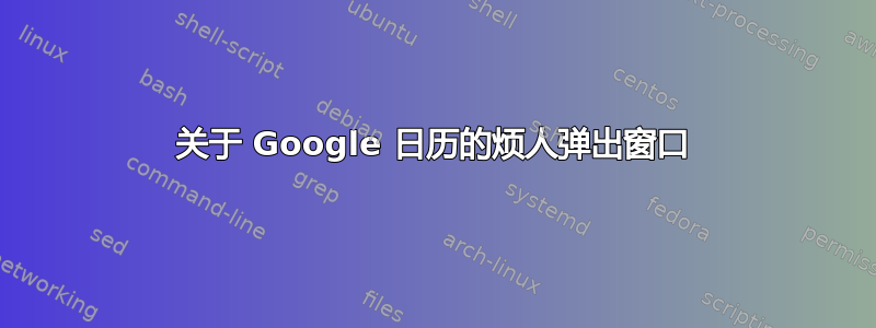 关于 Google 日历的烦人弹出窗口