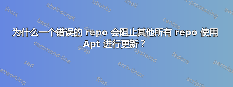 为什么一个错误的 repo 会阻止其他所有 repo 使用 Apt 进行更新？