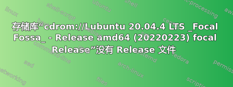 存储库“cdrom://Lubuntu 20.04.4 LTS _Focal Fossa_ - Release amd64 (20220223) focal Release”没有 Release 文件 