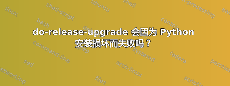 do-release-upgrade 会因为 Python 安装损坏而失败吗？