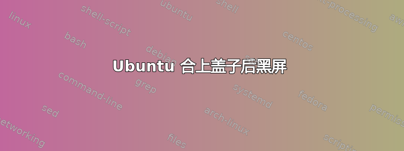 Ubuntu 合上盖子后黑屏