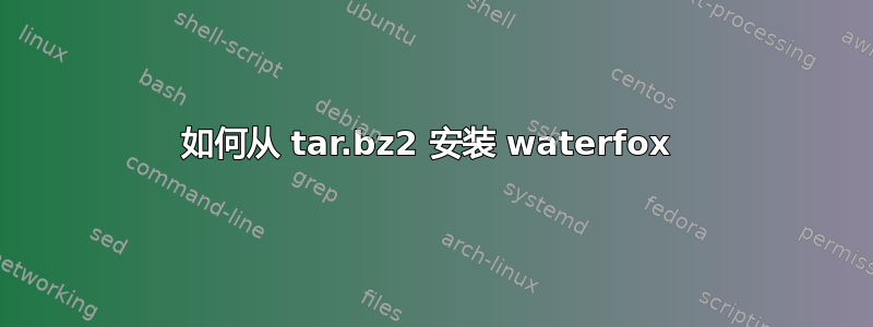 如何从 tar.bz2 安装 waterfox 