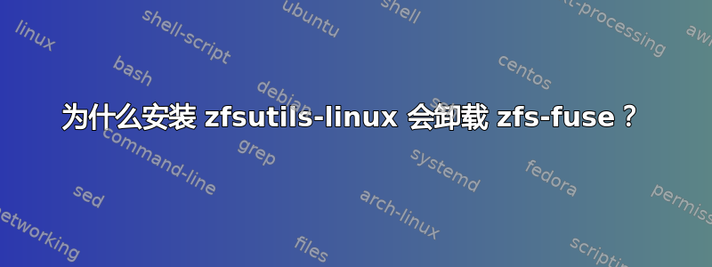 为什么安装 zfsutils-linux 会卸载 zfs-fuse？