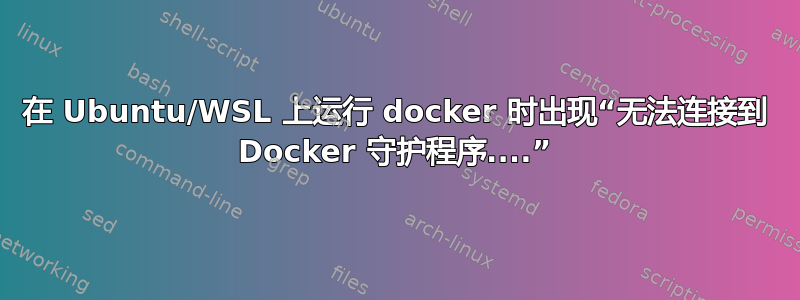 在 Ubuntu/WSL 上运行 docker 时出现“无法连接到 Docker 守护程序....”