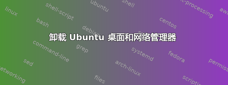 卸载 Ubuntu 桌面和网络管理器