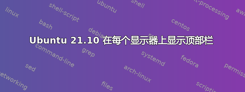 Ubuntu 21.10 在每个显示器上显示顶部栏