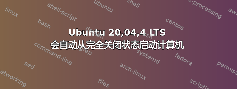 Ubuntu 20,04,4 LTS 会自动从完全关闭状态启动计算机