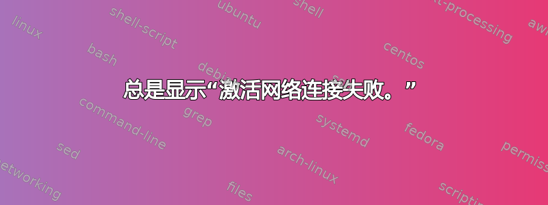 总是显示“激活网络连接失败。”