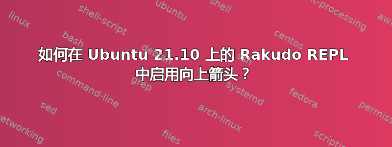 如何在 Ubuntu 21.10 上的 Rakudo REPL 中启用向上箭头？