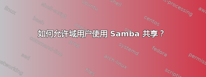 如何允许域用户使用 Samba 共享？