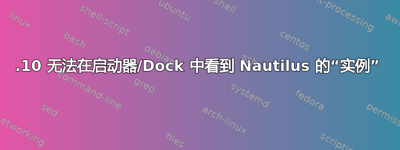 21.10 无法在启动器/Dock 中看到 Nautilus 的“实例”