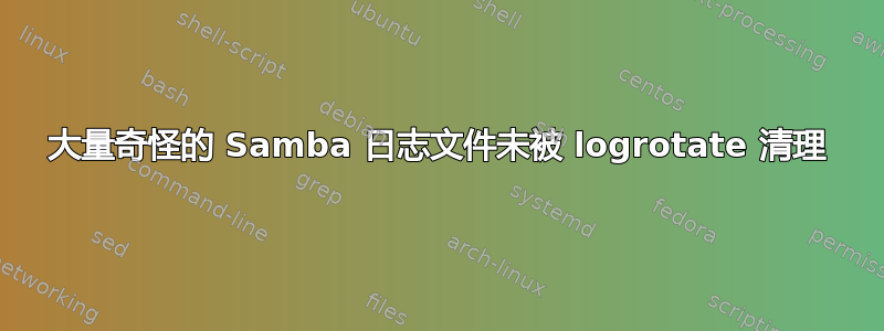 大量奇怪的 Samba 日志文件未被 logrotate 清理