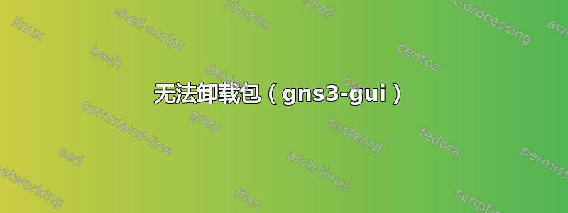 无法卸载包（gns3-gui）