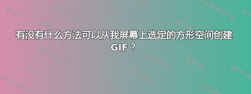 有没有什么方法可以从我屏幕上选定的方形空间创建 GIF？