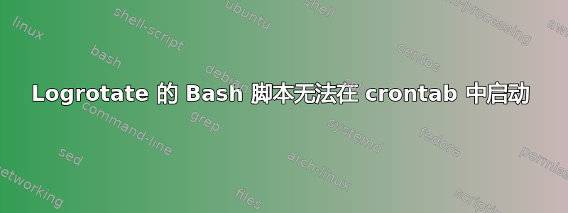 Logrotate 的 Bash 脚本无法在 crontab 中启动