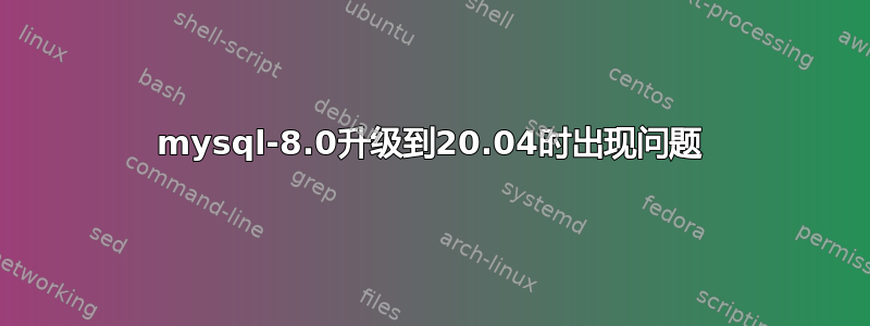 mysql-8.0升级到20.04时出现问题