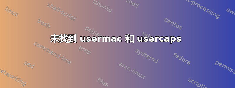 未找到 usermac 和 usercaps