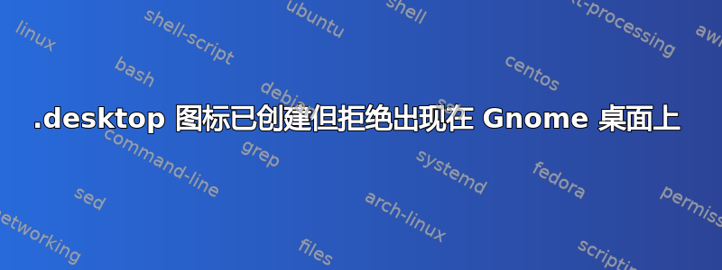 .desktop 图标已创建但拒绝出现在 Gnome 桌面上