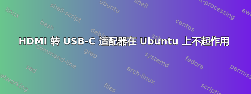 HDMI 转 USB-C 适配器在 Ubuntu 上不起作用