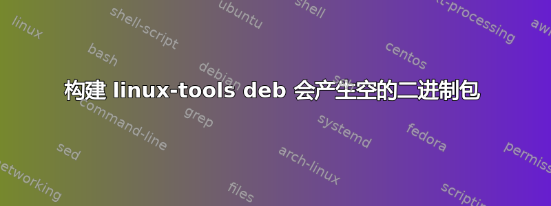 构建 linux-tools deb 会产生空的二进制包