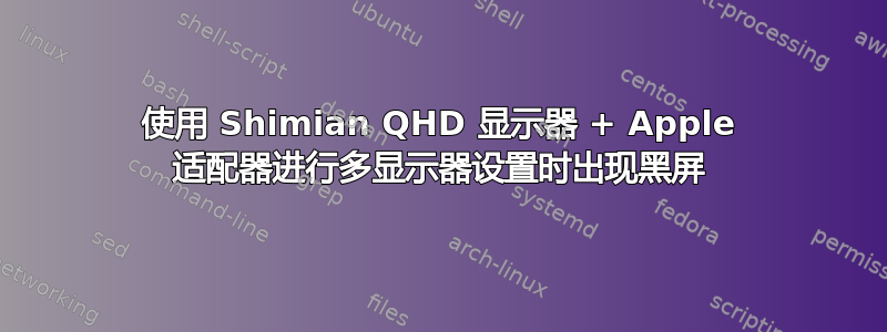 使用 Shimian QHD 显示器 + Apple 适配器进行多显示器设置时出现黑屏