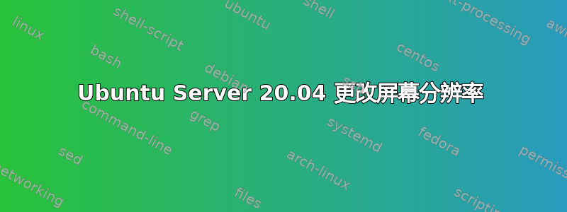 Ubuntu Server 20.04 更改屏幕分辨率