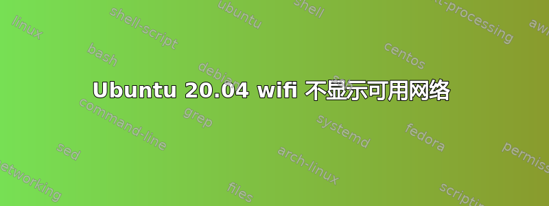 Ubuntu 20.04 wifi 不显示可用网络