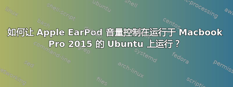 如何让 Apple EarPod 音量控制在运行于 Macbook Pro 2015 的 Ubuntu 上运行？