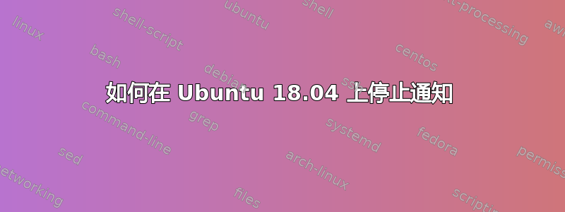 如何在 Ubuntu 18.04 上停止通知