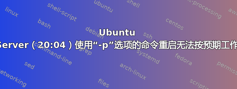 Ubuntu Server（20:04）使用“-p”选项的命令重启无法按预期工作