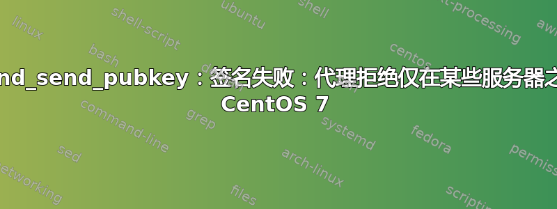 sign_and_send_pubkey：签名失败：代理拒绝仅在某些服务器之间操作 CentOS 7