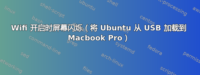 Wifi 开启时屏幕闪烁（将 Ubuntu 从 USB 加载到 Macbook Pro）