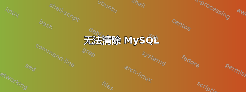 无法清除 MySQL