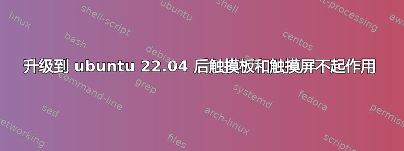 升级到 ubuntu 22.04 后触摸板和触摸屏不起作用