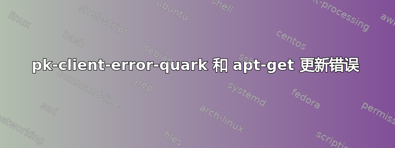 pk-client-error-quark 和 apt-get 更新错误