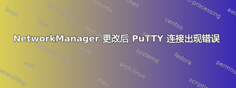 NetworkManager 更改后 PuTTY 连接出现错误