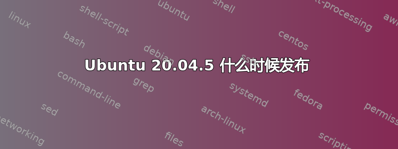 Ubuntu 20.04.5 什么时候发布