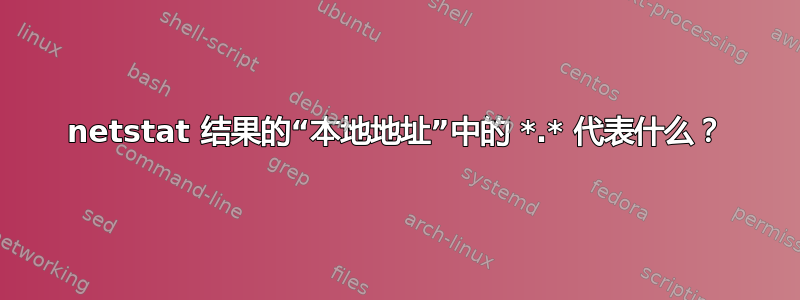 netstat 结果的“本地地址”中的 *.* 代表什么？