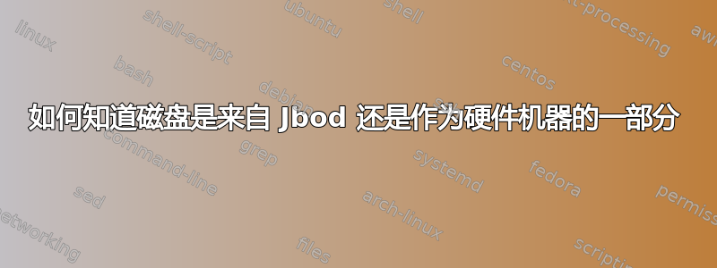 如何知道磁盘是来自 Jbod 还是作为硬件机器的一部分