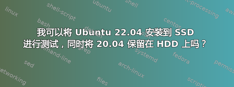 我可以将 Ubuntu 22.04 安装到 SSD 进行测试，同时将 20.04 保留在 HDD 上吗？