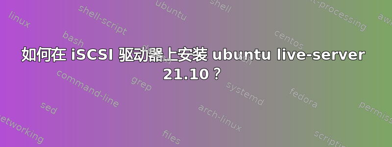 如何在 iSCSI 驱动器上安装 ubuntu live-server 21.10？