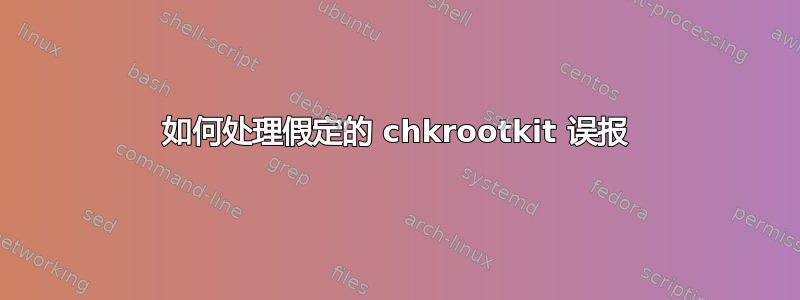 如何处理假定的 chkrootkit 误报