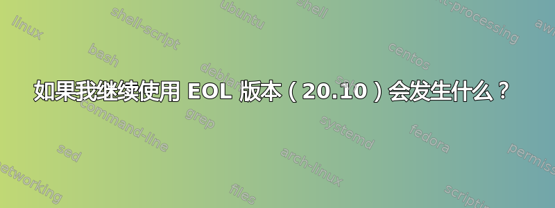 如果我继续使用 EOL 版本（20.10）会发生什么？