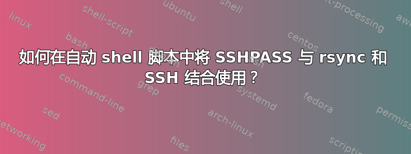 如何在自动 shell 脚本中将 SSHPASS 与 rsync 和 SSH 结合使用？