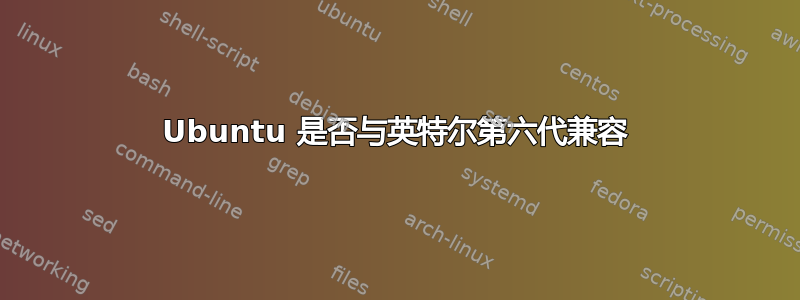 Ubuntu 是否与英特尔第六代兼容