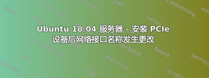 Ubuntu 18.04 服务器 - 安装 PCIe 设备后网络接口名称发生更改