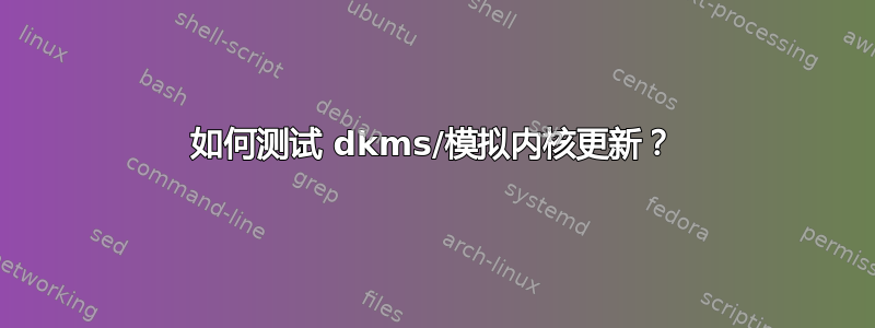 如何测试 dkms/模拟内核更新？